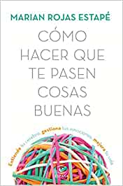 Cómo hacer que te pasen cosas buenas: Entiende tu cerebro, gestiona tus emociones, mejora tu vida